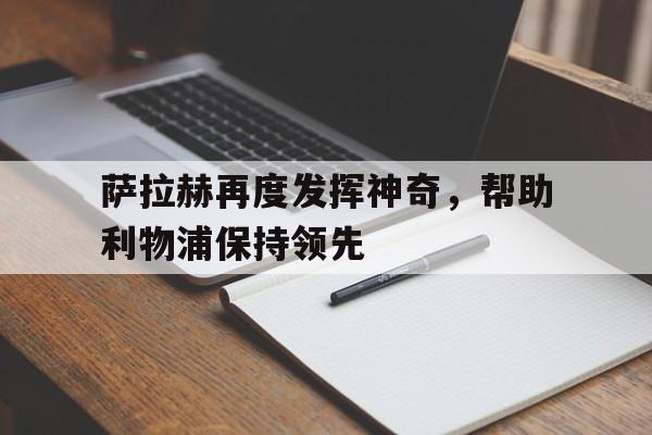 萨拉赫再度发挥神奇，帮助利物浦保持领先